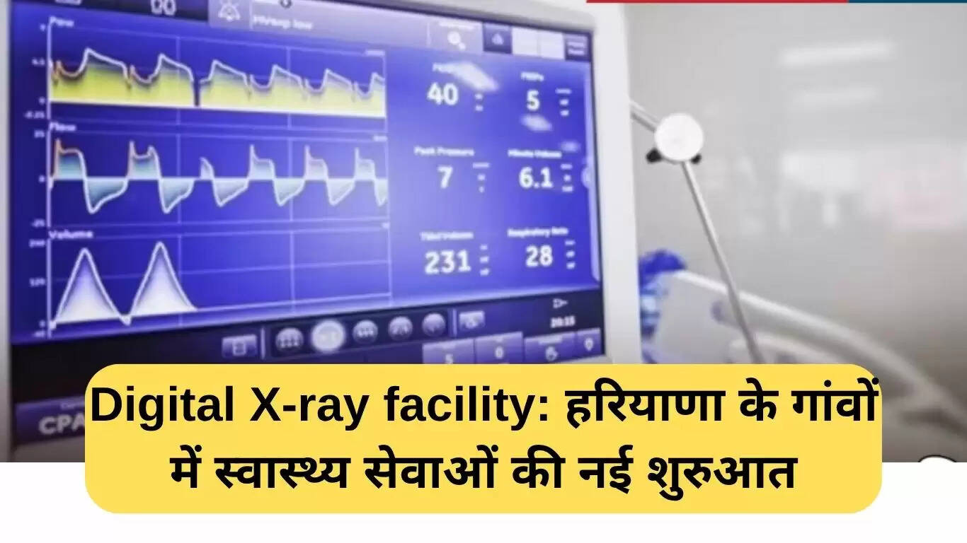हरियाणा के गांवों में स्वास्थ्य सेवाओं में नया अध्याय: डिजिटल एक्स-रे सुविधा