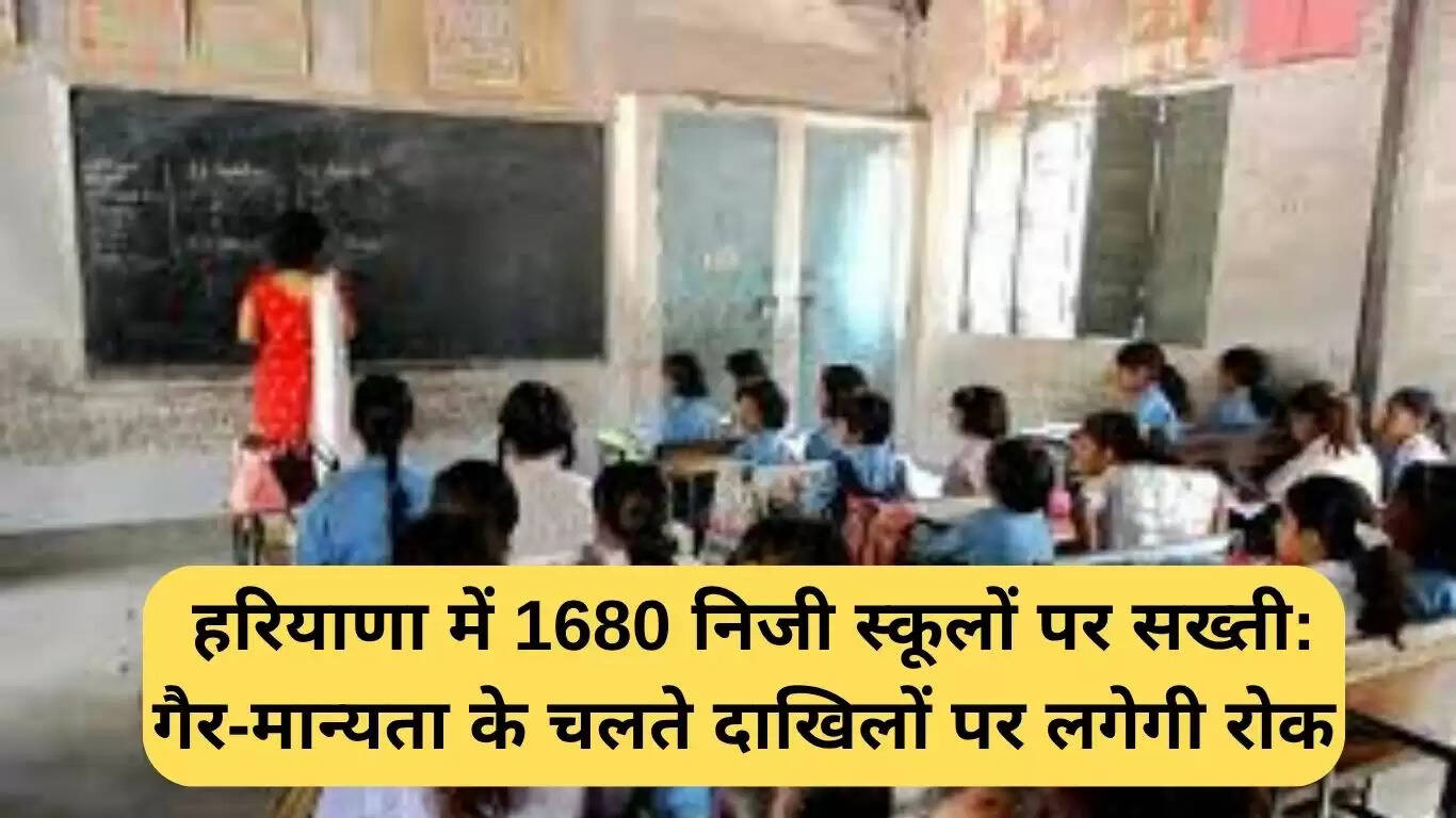 हरियाणा में 1680 गैर-मान्यता प्राप्त स्कूलों पर कार्रवाई: दाखिले होंगे बंद