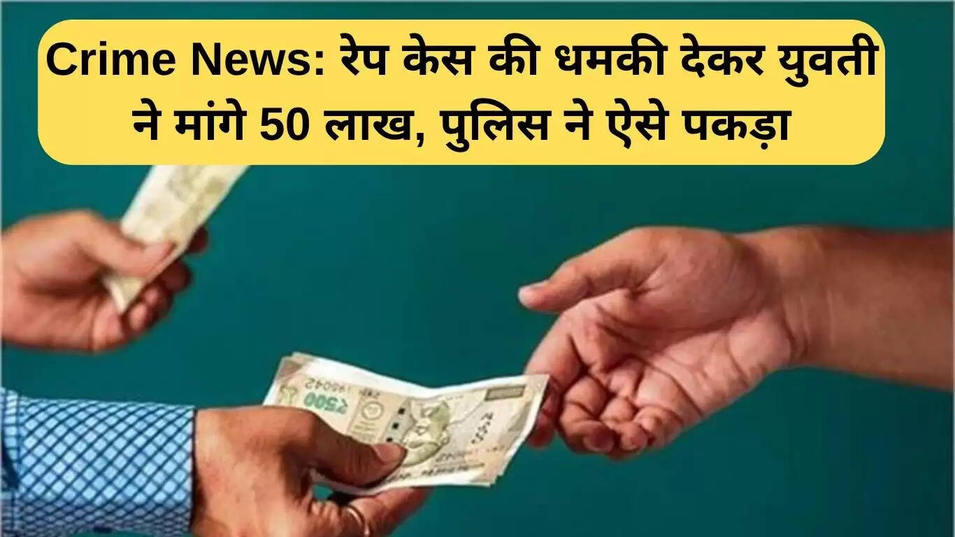 गुड़गांव में ब्लैकमेलिंग का मामला: युवती ने कारोबारी से मांगे 50 लाख रुपये
