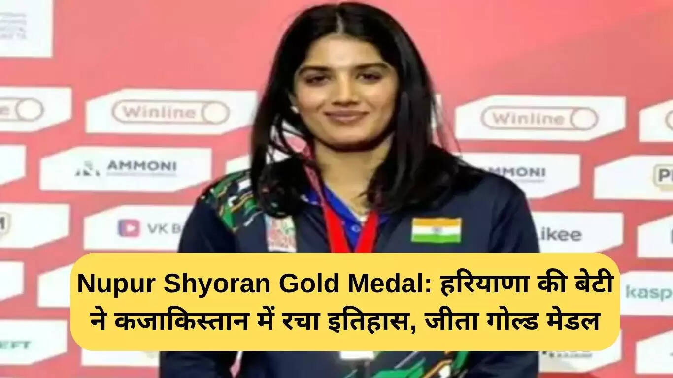 हरियाणा की नूपुर श्योराण ने कजाकिस्तान में जीता स्वर्ण पदक