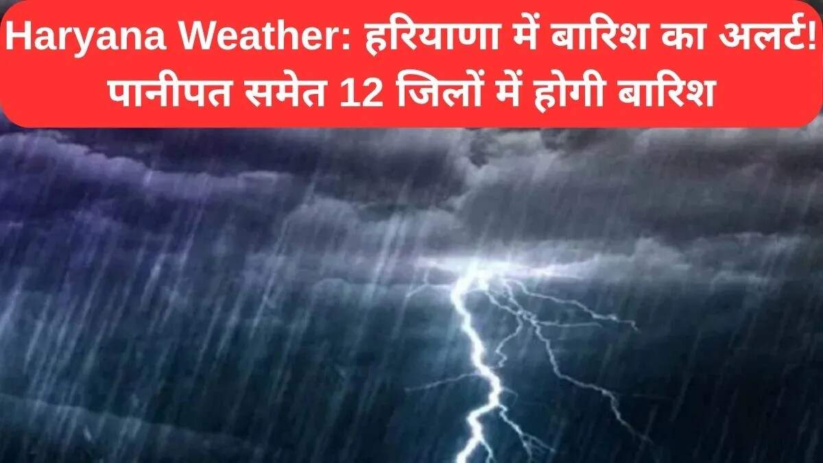 हरियाणा में मौसम में बदलाव: 12 जिलों में बारिश का अलर्ट
