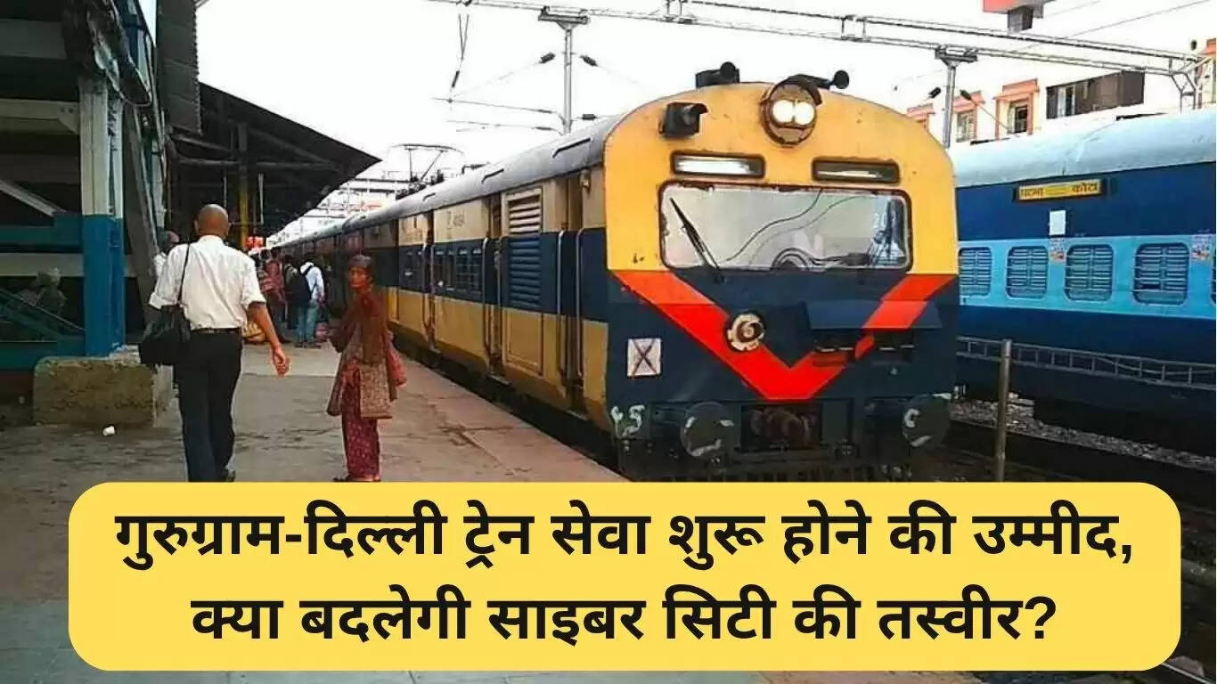 गुरुग्राम-दिल्ली ट्रेन सेवा की बहाली की उम्मीदें बढ़ीं