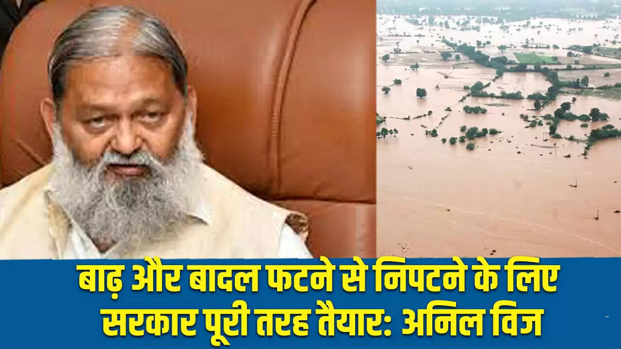 हरियाणा सरकार बाढ़ और बादल फटने के लिए पूरी तरह तैयार: अनिल विज