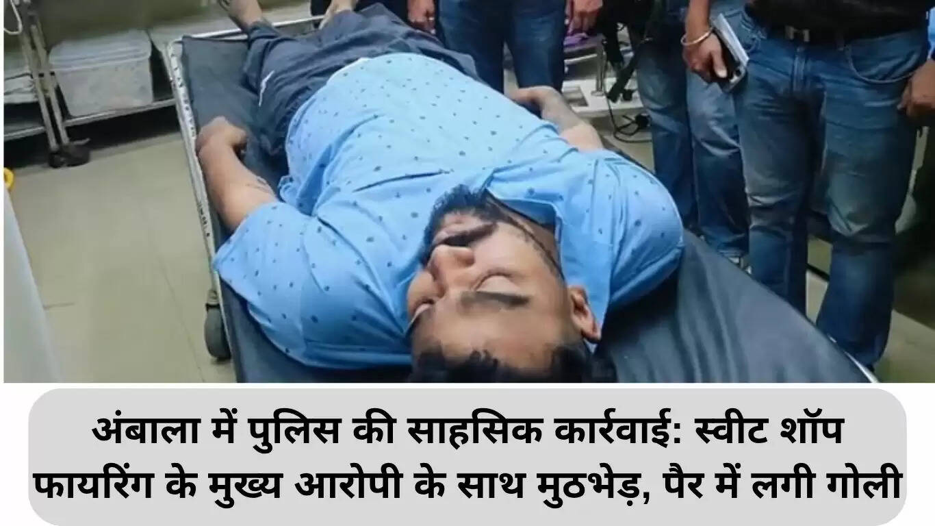 अंबाला में पुलिस की साहसिक कार्रवाई: मिठाई की दुकान पर फायरिंग करने वाले मुख्य आरोपी को पकड़ा गया