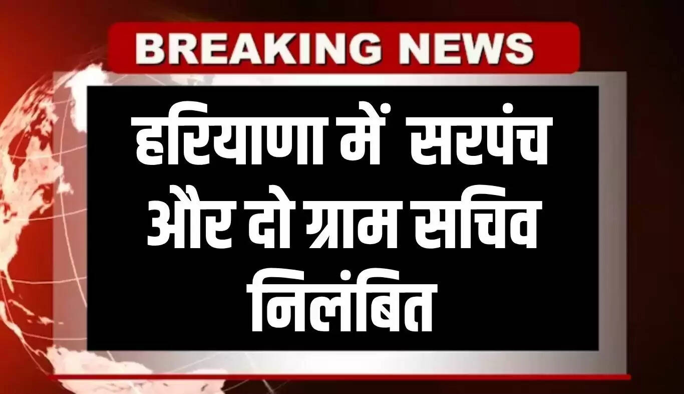 हरियाणा में प्रशासनिक लापरवाही पर कड़ी कार्रवाई: सरपंच और सचिव निलंबित