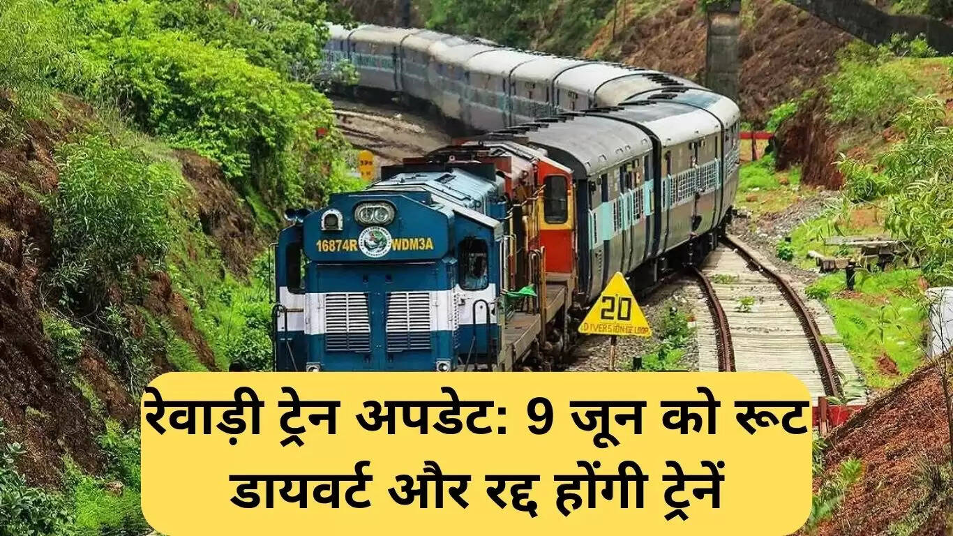 रेवाड़ी ट्रेन अपडेट: 9 जून को रूट में बदलाव और रद्द ट्रेनें
