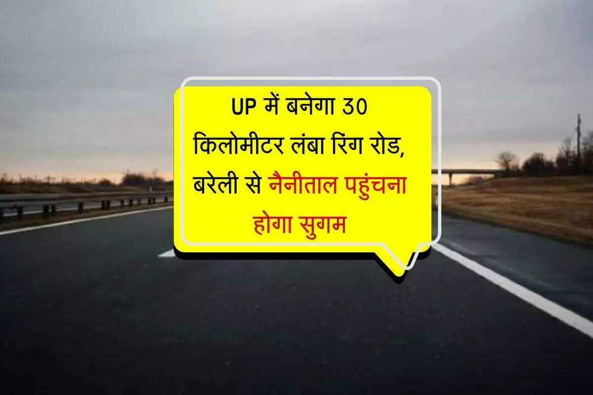 बरेली में 30 किलोमीटर लंबा फोरलेन रिंग रोड निर्माण, यातायात में होगा सुधार