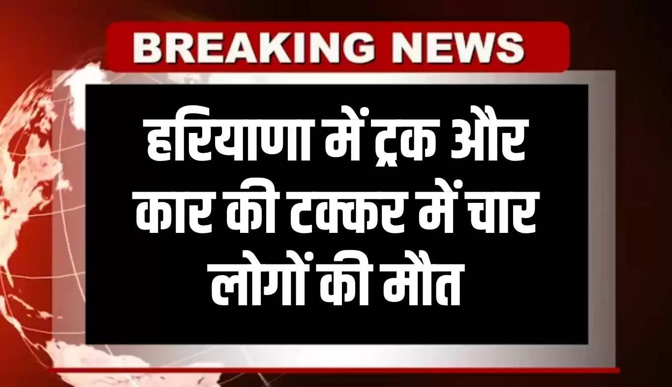 हरियाणा में सड़क दुर्घटना में चार लोगों की जान गई