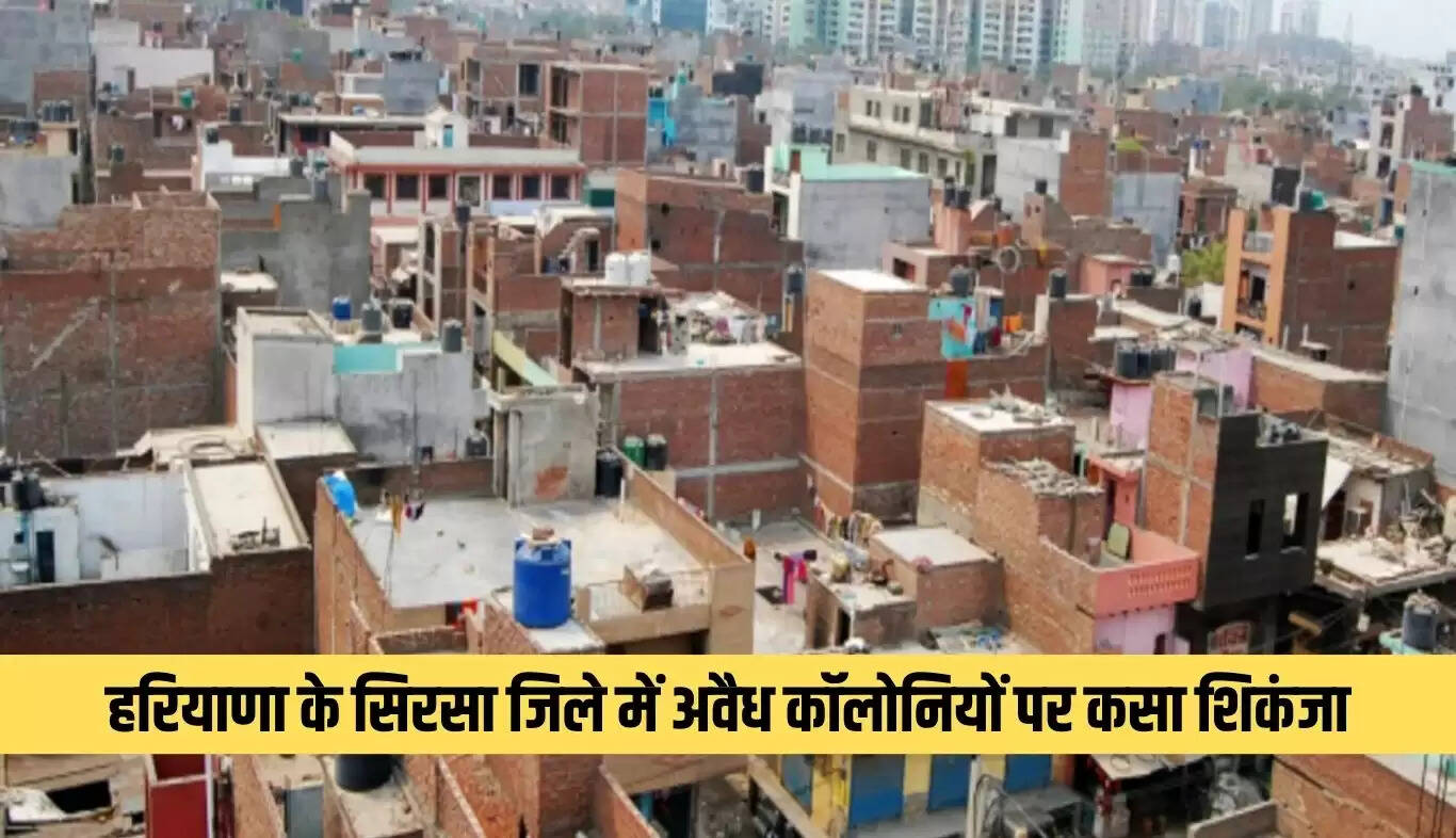 सिरसा जिले में अवैध कॉलोनियों पर सख्त कार्रवाई