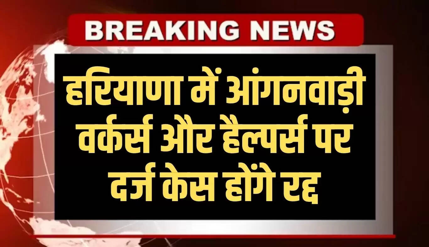 हरियाणा सरकार का महत्वपूर्ण निर्णय: आंगनवाड़ी वर्कर्स के खिलाफ केस होंगे रद्द