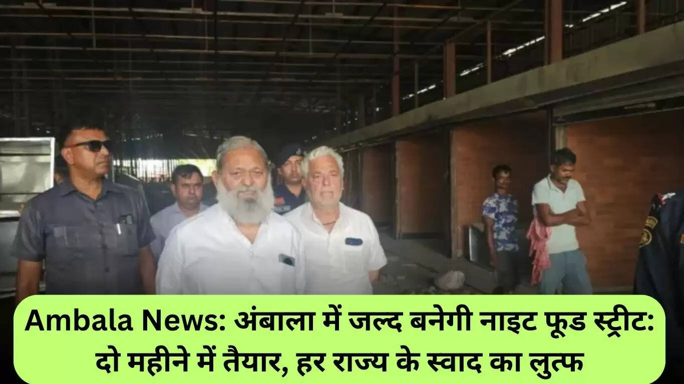 अंबाला में जल्द बनेगा नाइट फूड स्ट्रीट, हर राज्य के स्वाद का मिलेगा आनंद