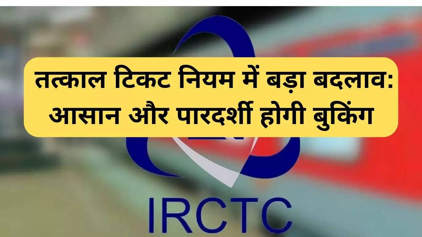 तत्काल टिकट नियमों में बदलाव: बुकिंग होगी आसान और पारदर्शी