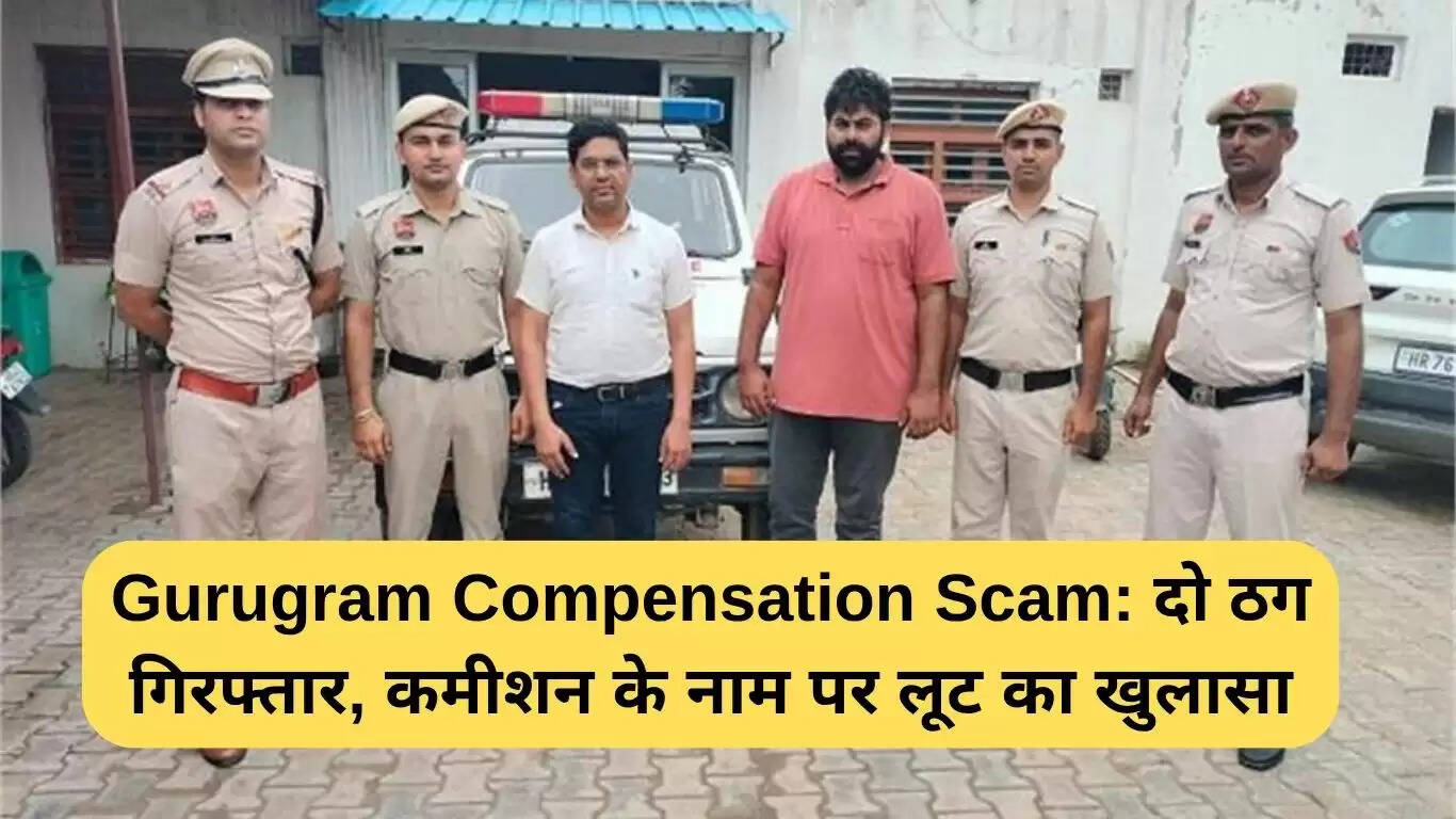 गुरुग्राम मुआवजा घोटाले में दो ठग गिरफ्तार, कमीशन वसूली का मामला उजागर