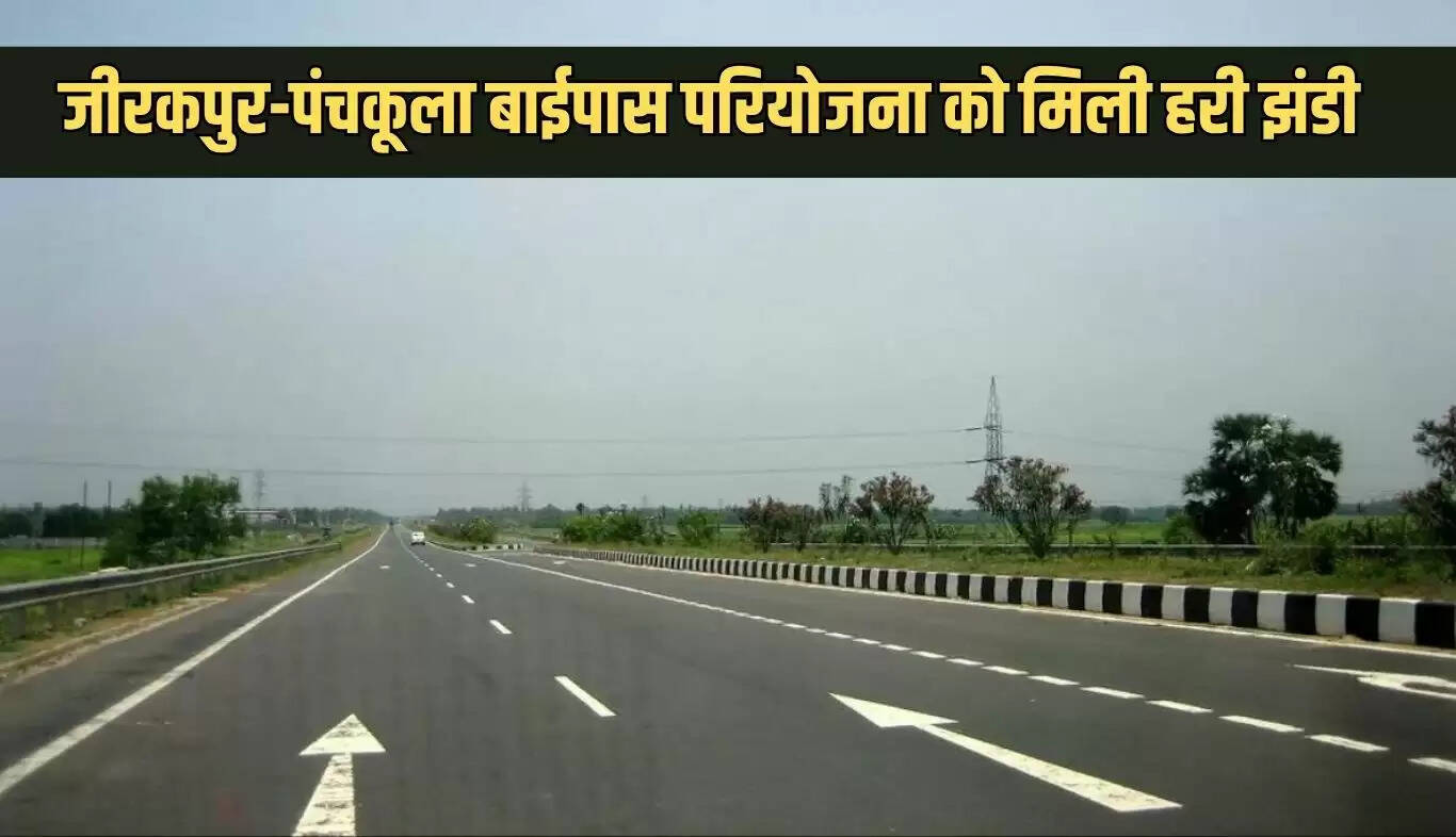 जीरकपुर-पंचकूला बाईपास परियोजना को मिली मंजूरी, 6 लेन एक्सप्रेसवे का होगा निर्माण
