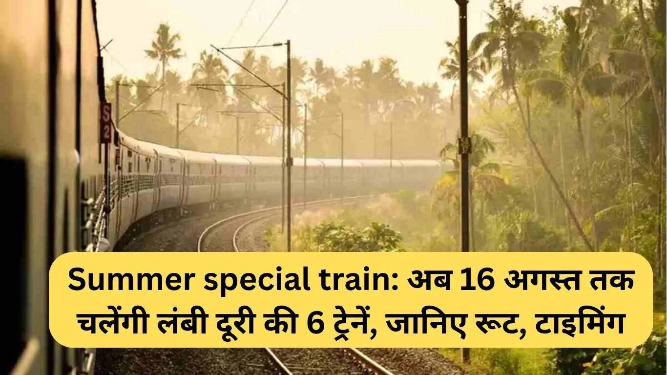 गर्मी विशेष ट्रेन: 6 लंबी दूरी की ट्रेनों का संचालन 16 अगस्त तक बढ़ा