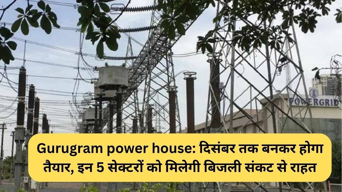 गुरुग्राम में नया पावर हाउस: दिसंबर तक होगा तैयार, 5 सेक्टरों को मिलेगी बिजली राहत