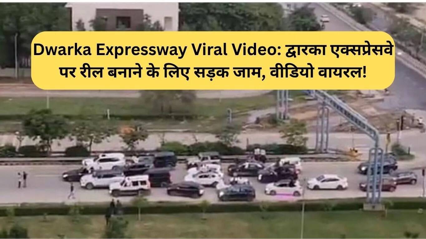 द्वारका एक्सप्रेसवे पर वायरल वीडियो: सड़क जाम कर बनाई गई रील