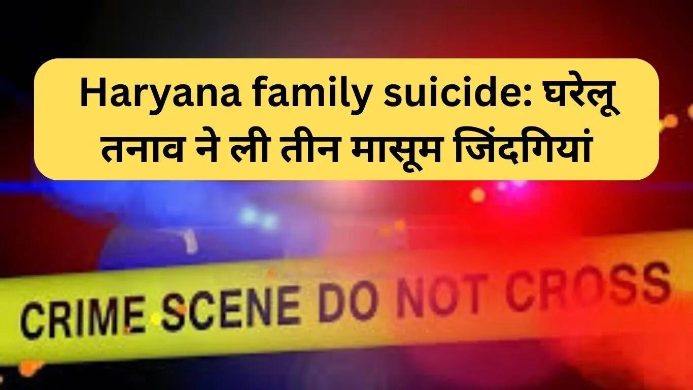 हरियाणा में पारिवारिक आत्महत्या: घरेलू तनाव ने ली तीन निर्दोषों की जान