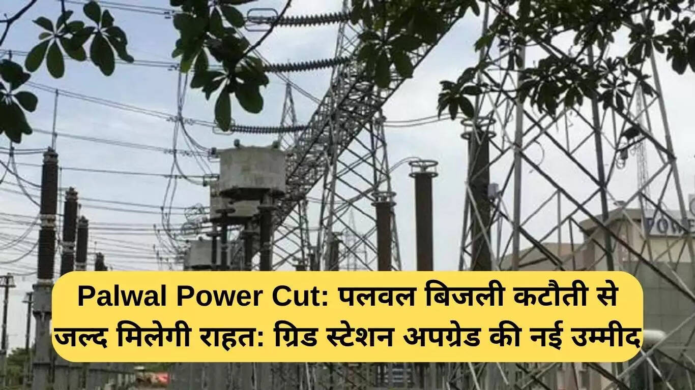 पलवल में बिजली कटौती का समाधान: ग्रिड स्टेशन अपग्रेड से मिलेगी राहत