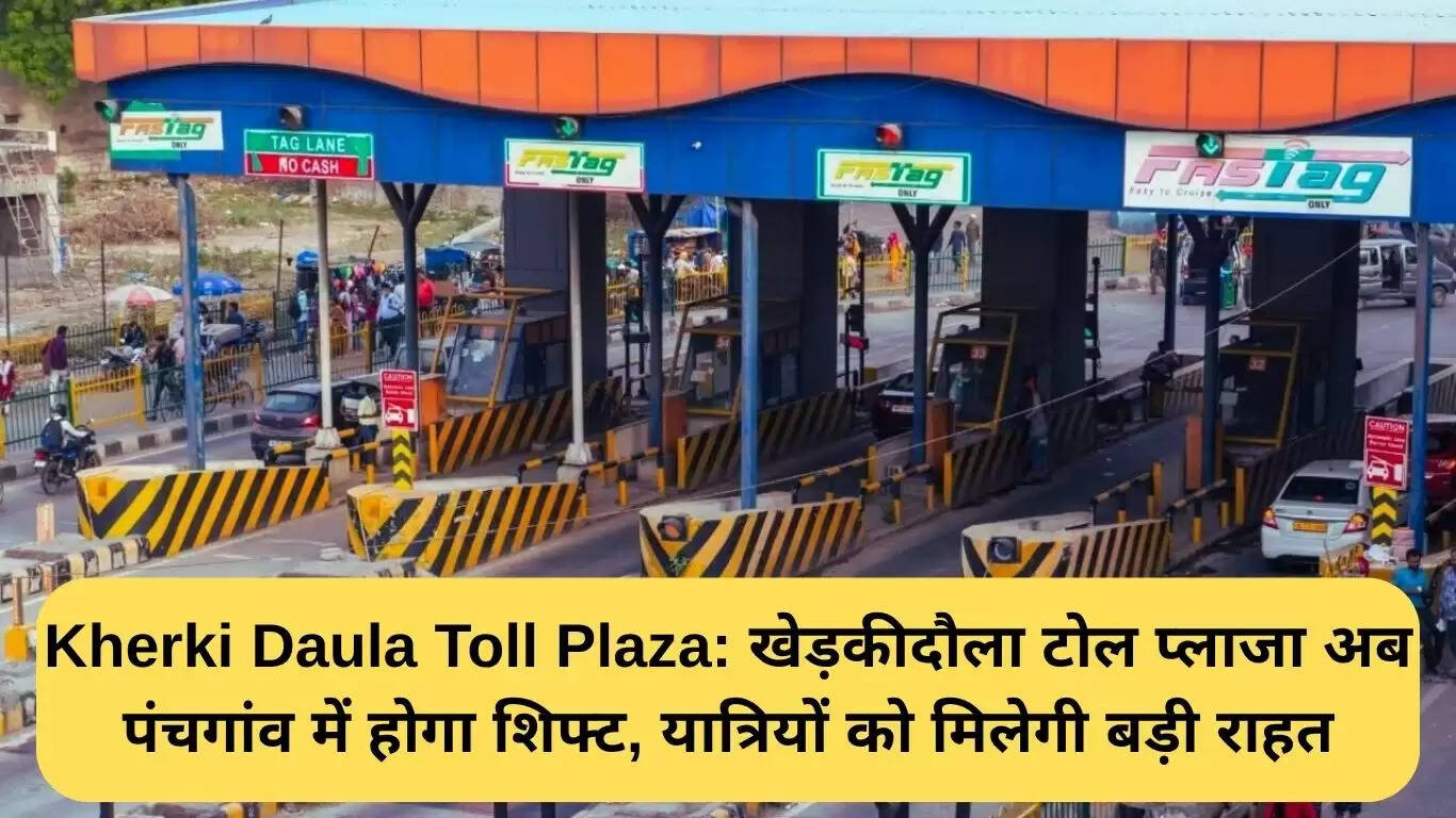खेड़कीदौला टोल प्लाजा का स्थानांतरण: पंचगांव में नया टोल प्लाजा बनेगा
