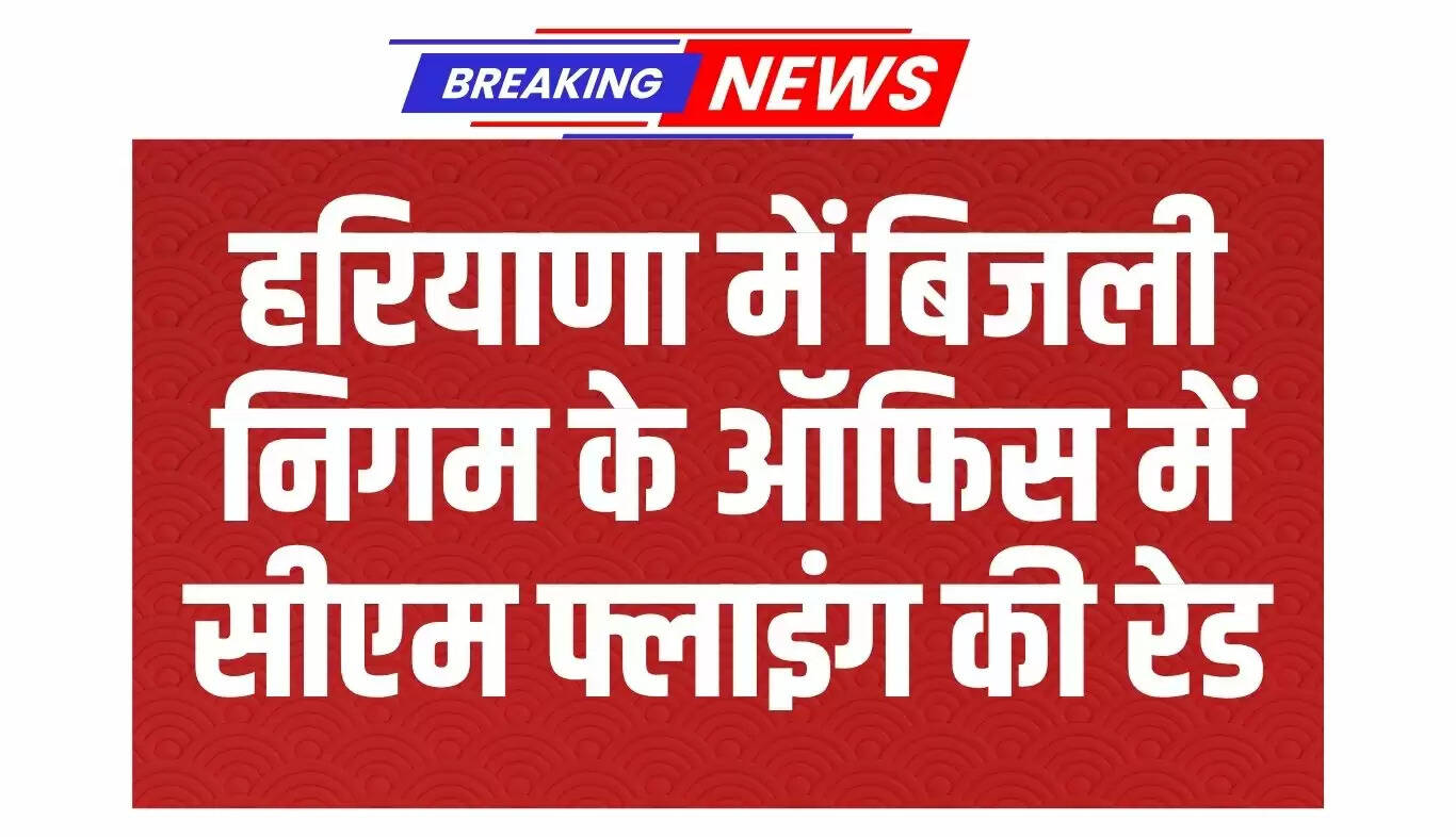 हरियाणा में बिजली विभाग में भ्रष्टाचार की जांच के लिए सीएम फ्लाइंग की छापेमारी