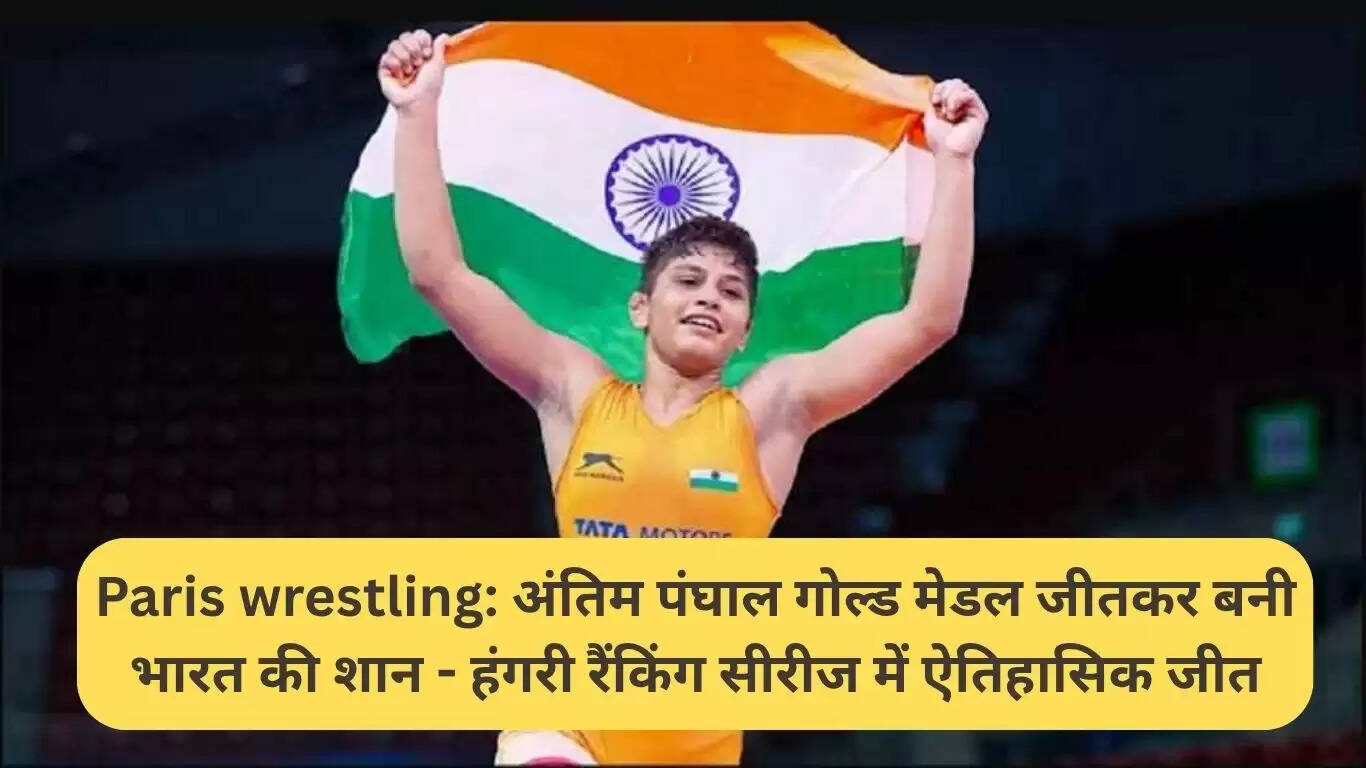 अंतिम पंघाल ने हंगरी में जीता स्वर्ण पदक, भारत का नाम रोशन किया