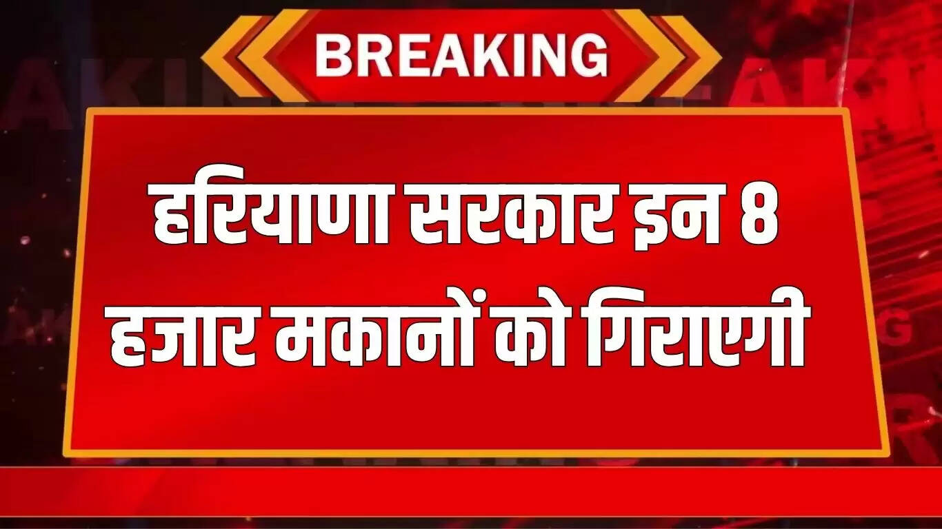 हरियाणा में 8000 मकानों को खाली कराने की तैयारी, सरकार ने जारी किया नोटिस