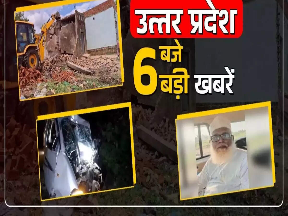 उत्तर प्रदेश की सुबह की 6 प्रमुख खबरें: प्रशासनिक कार्रवाई से सड़क हादसे तक