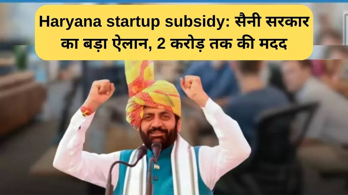 हरियाणा स्टार्टअप सब्सिडी: सैनी सरकार का बड़ा ऐलान, 2 करोड़ रुपये तक की मदद