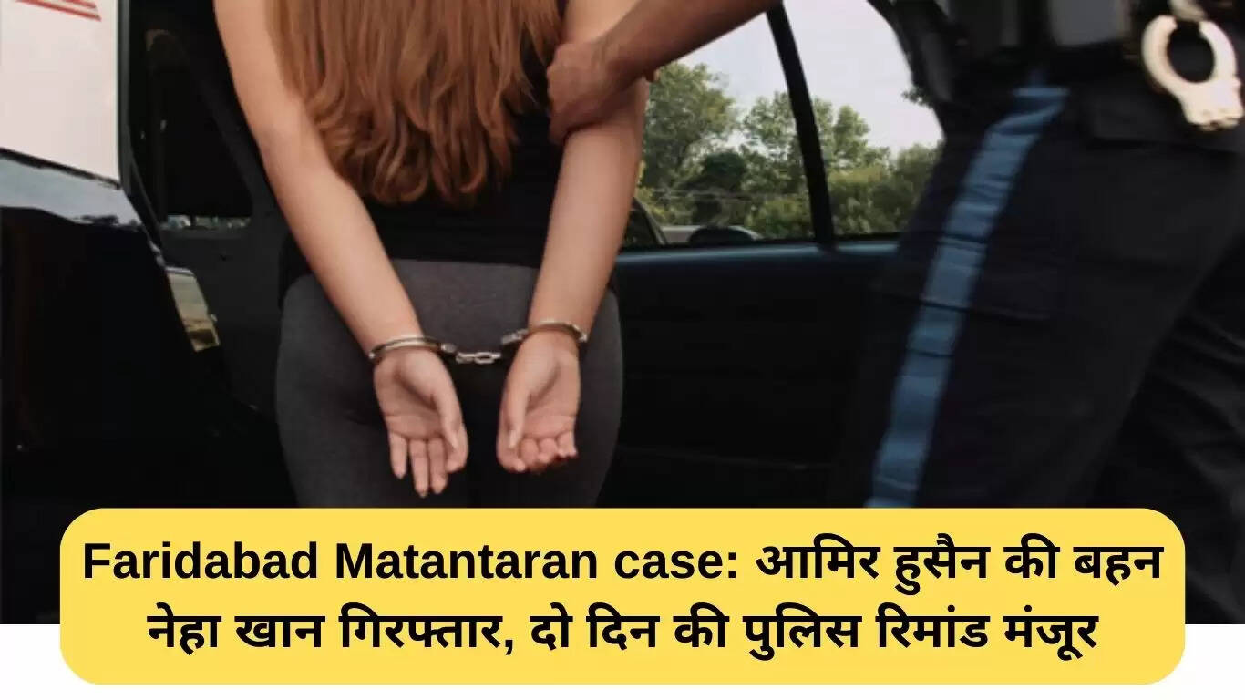 फरीदाबाद मतांतरण मामले में आमिर हुसैन की बहन नेहा खान गिरफ्तार