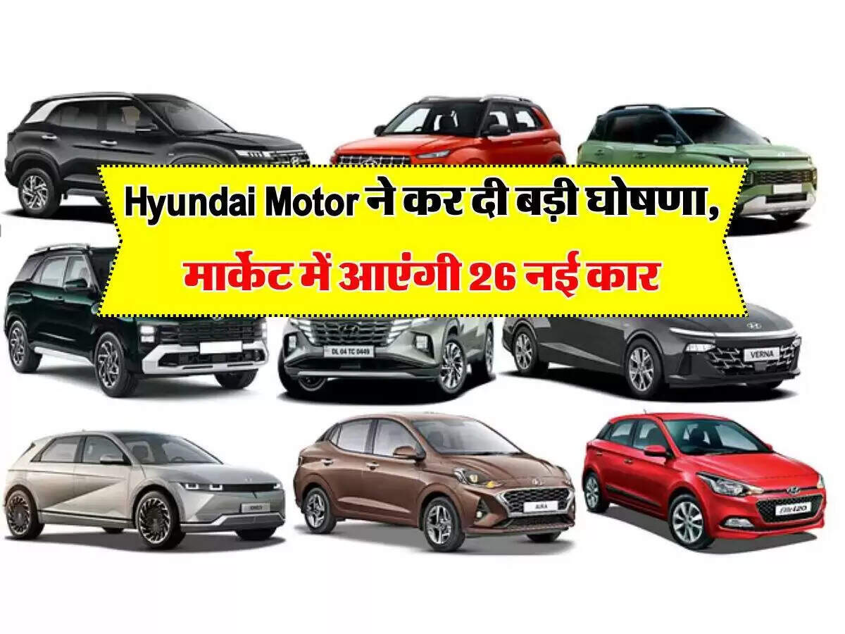 हुंडई मोटर की नई कारों की घोषणा: 26 नए मॉडल आने वाले हैं