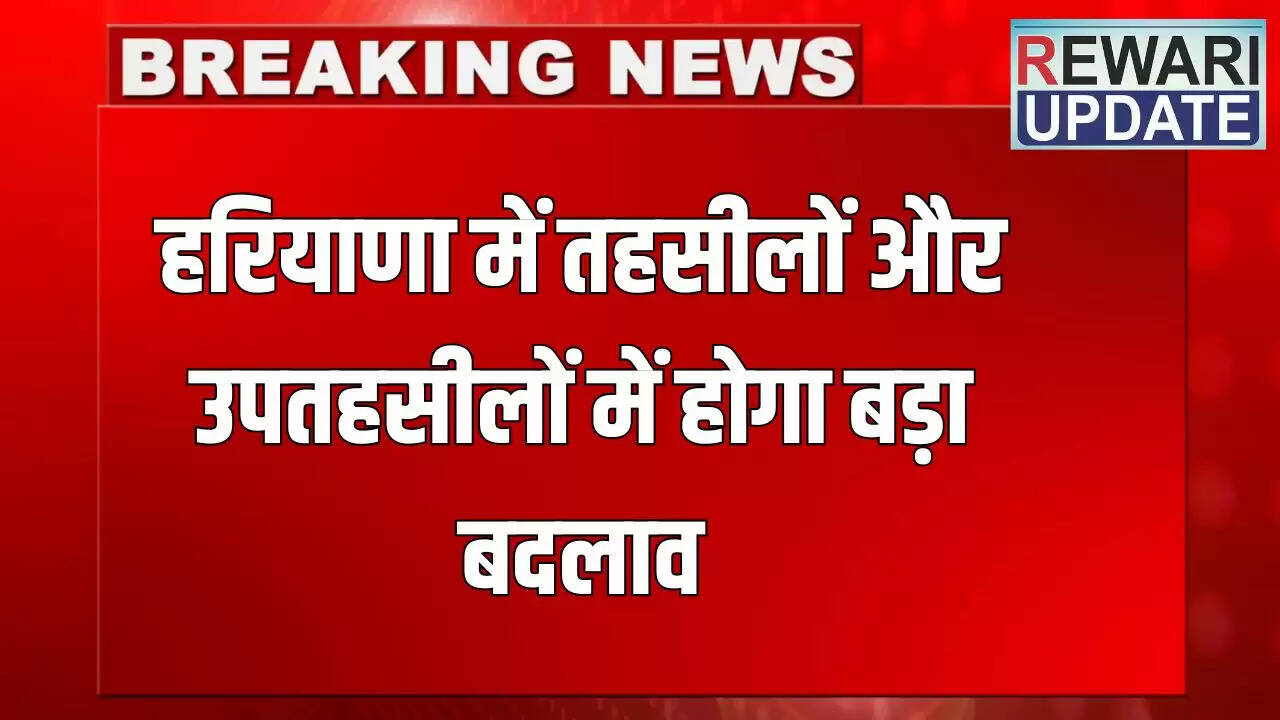 हरियाणा में तहसील और उपतहसील में महत्वपूर्ण बदलाव