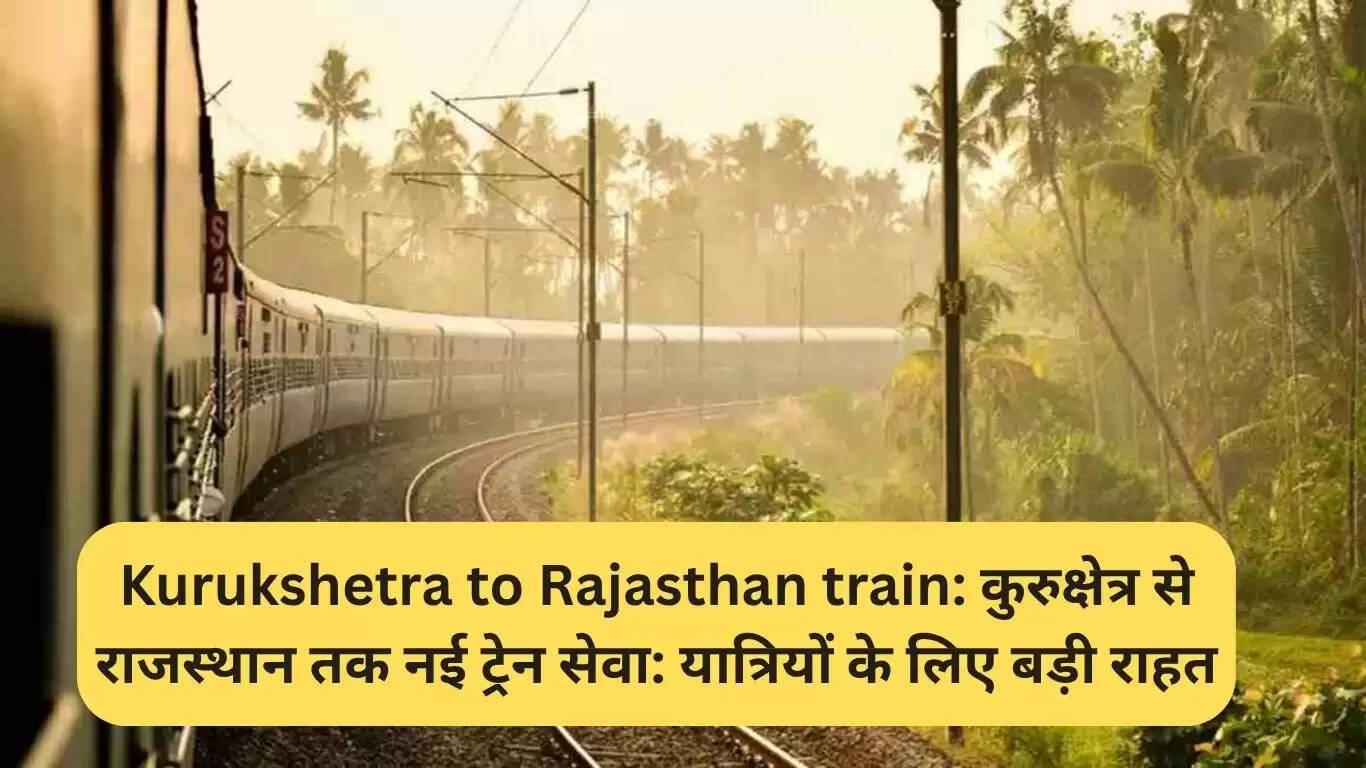 नई ट्रेन सेवा: कुरुक्षेत्र से राजस्थान के लिए एक्सप्रेस ट्रेन
