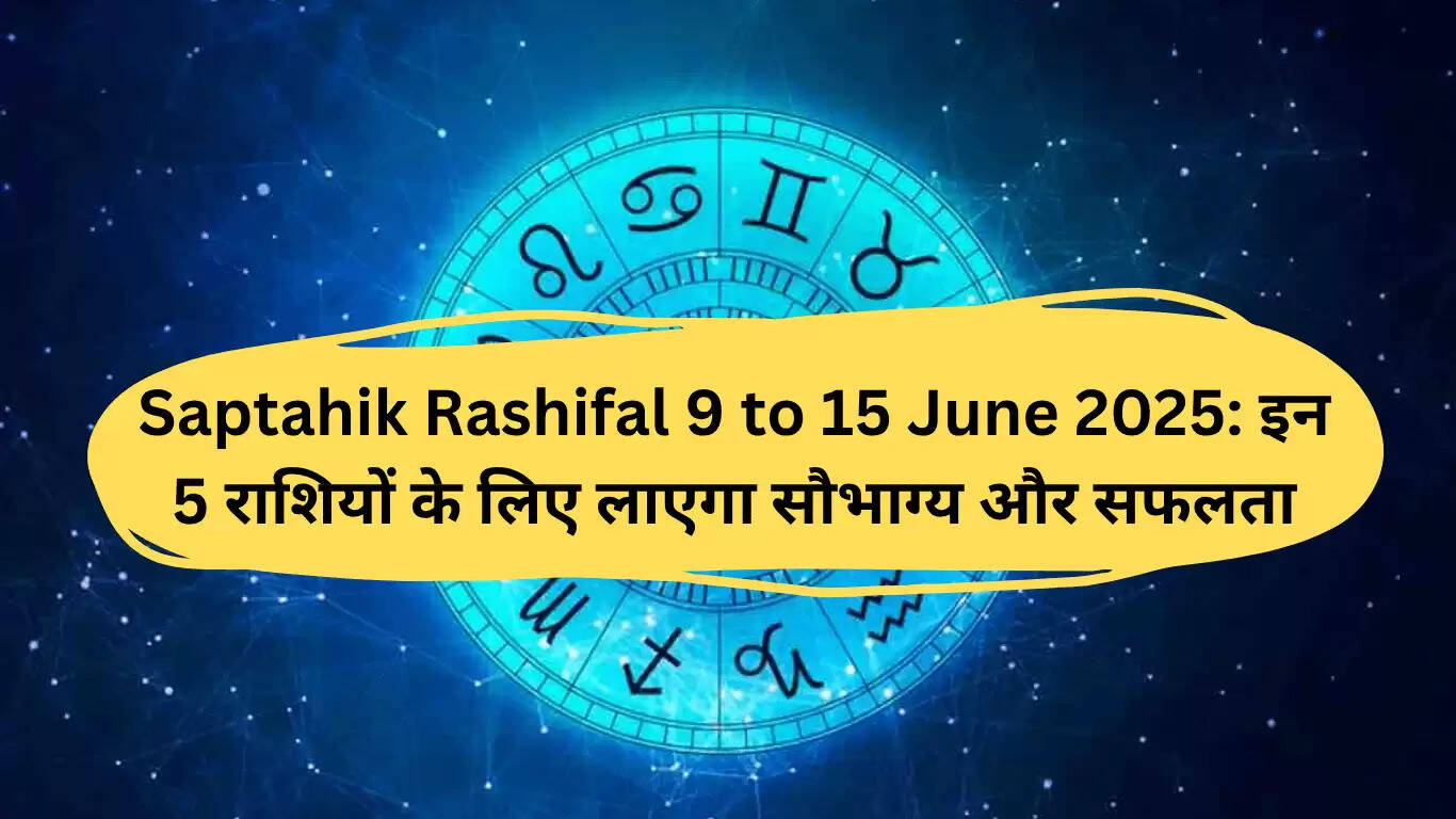 सप्ताहिक राशिफल 9 से 15 जून 2025: इन 5 राशियों के लिए खुशियों का समय