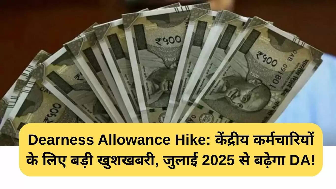 केंद्रीय कर्मचारियों के लिए महंगाई भत्ते में वृद्धि की तैयारी, जुलाई 2025 से लागू