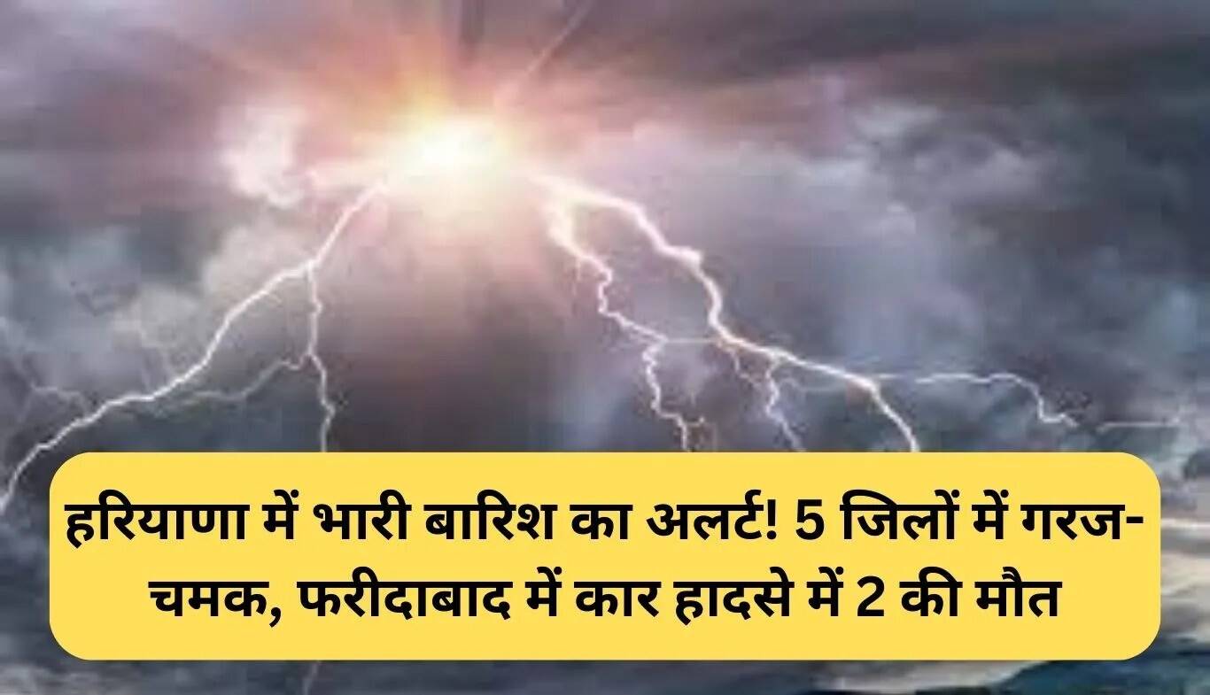 हरियाणा में भारी बारिश का अलर्ट: फरीदाबाद में कार दुर्घटना में दो की मौत