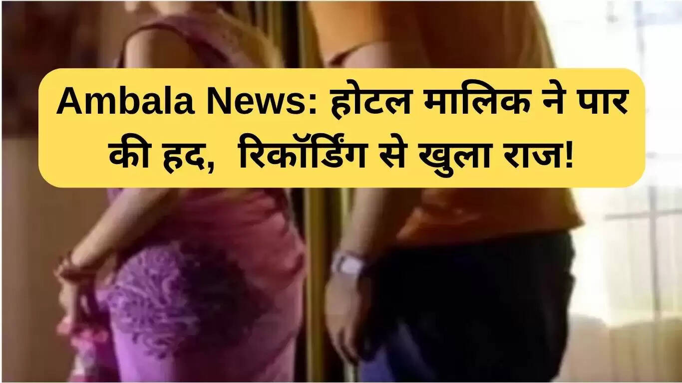 अंबाला में छेड़छाड़ का मामला: होटल मालिक पर गंभीर आरोप