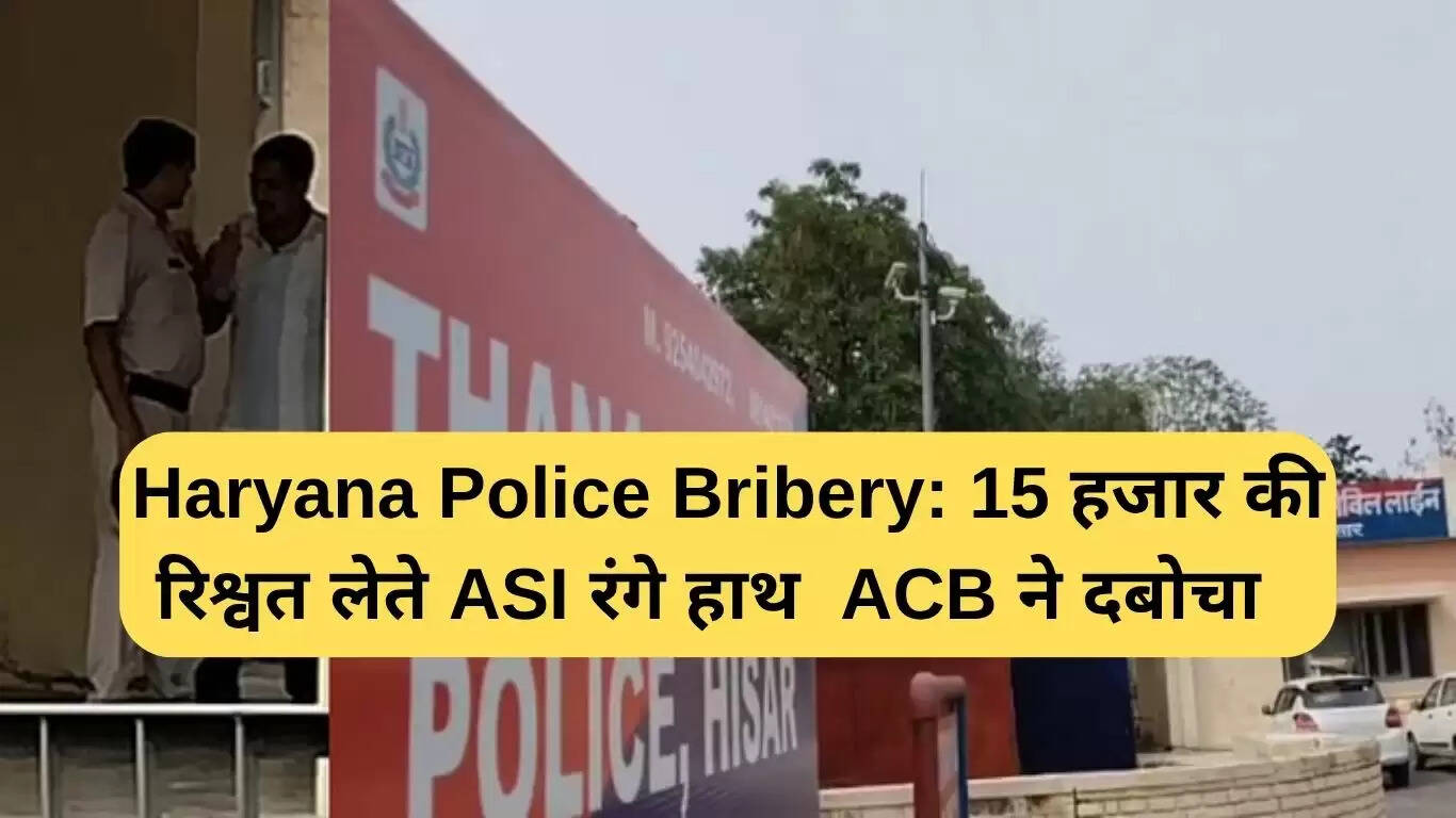 हरियाणा पुलिस में रिश्वतखोरी का मामला: ASI रंगे हाथ पकड़ा गया