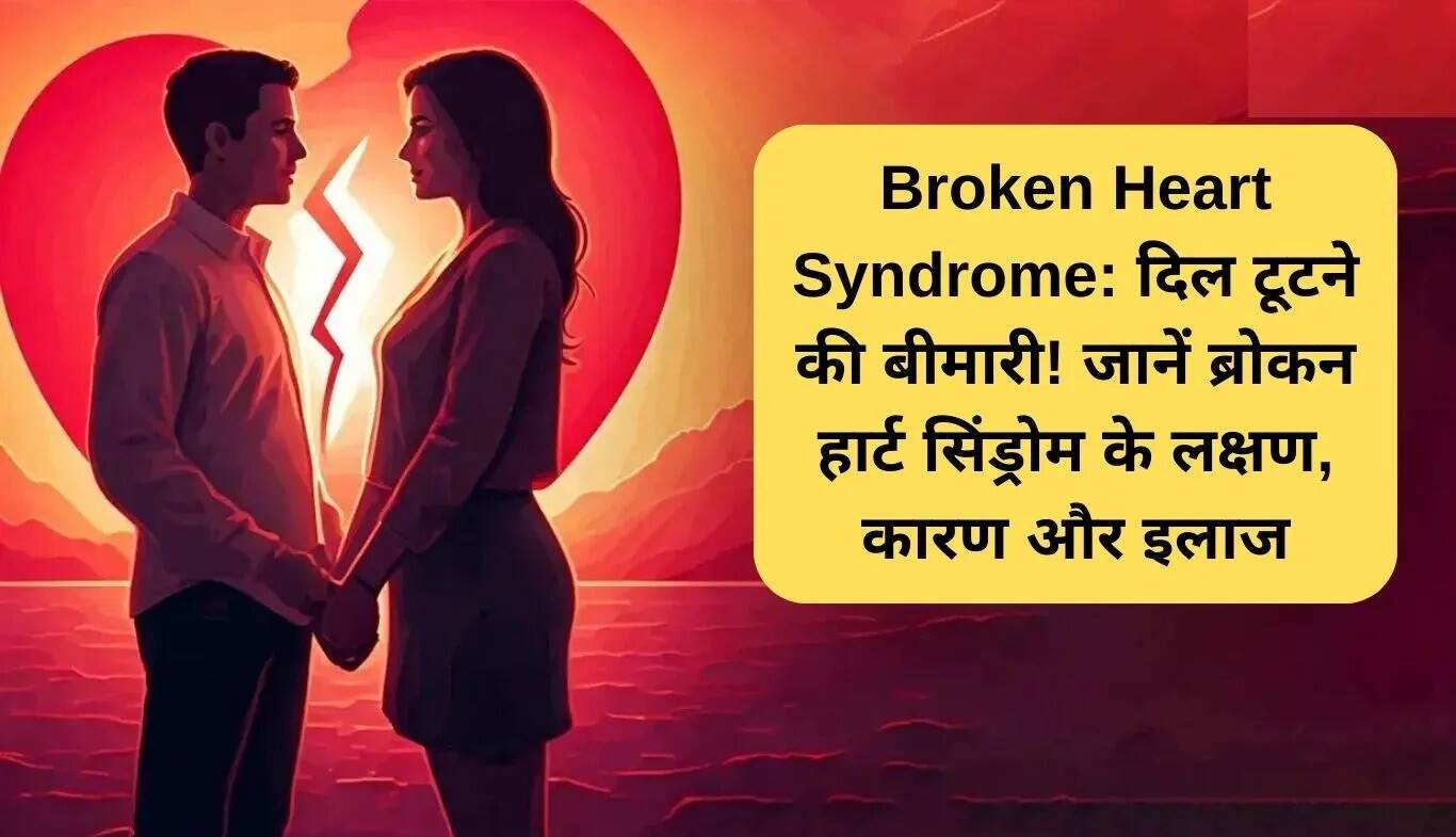 ब्रोकन हार्ट सिंड्रोम: जानें इसके लक्षण, कारण और उपचार