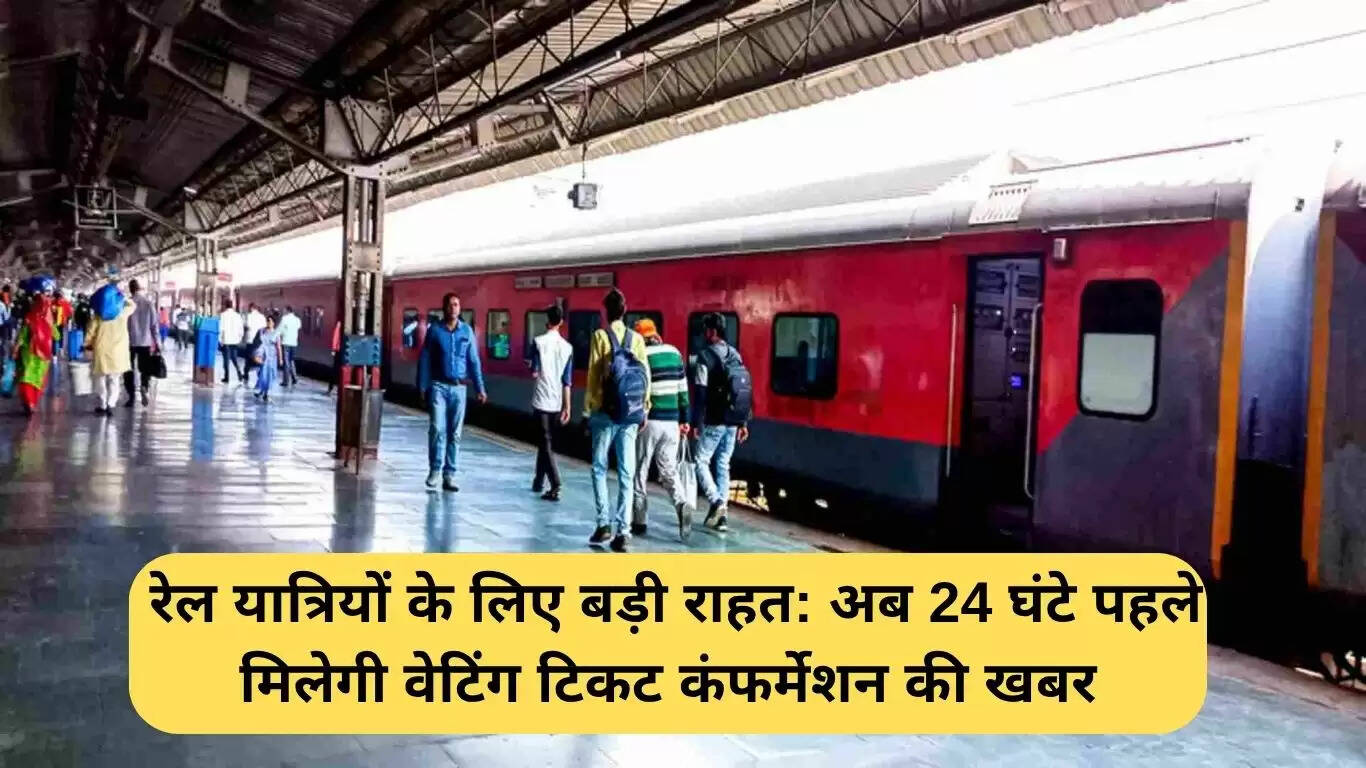 रेल यात्रियों के लिए नई सुविधा: 24 घंटे पहले मिलेगी वेटिंग टिकट की पुष्टि