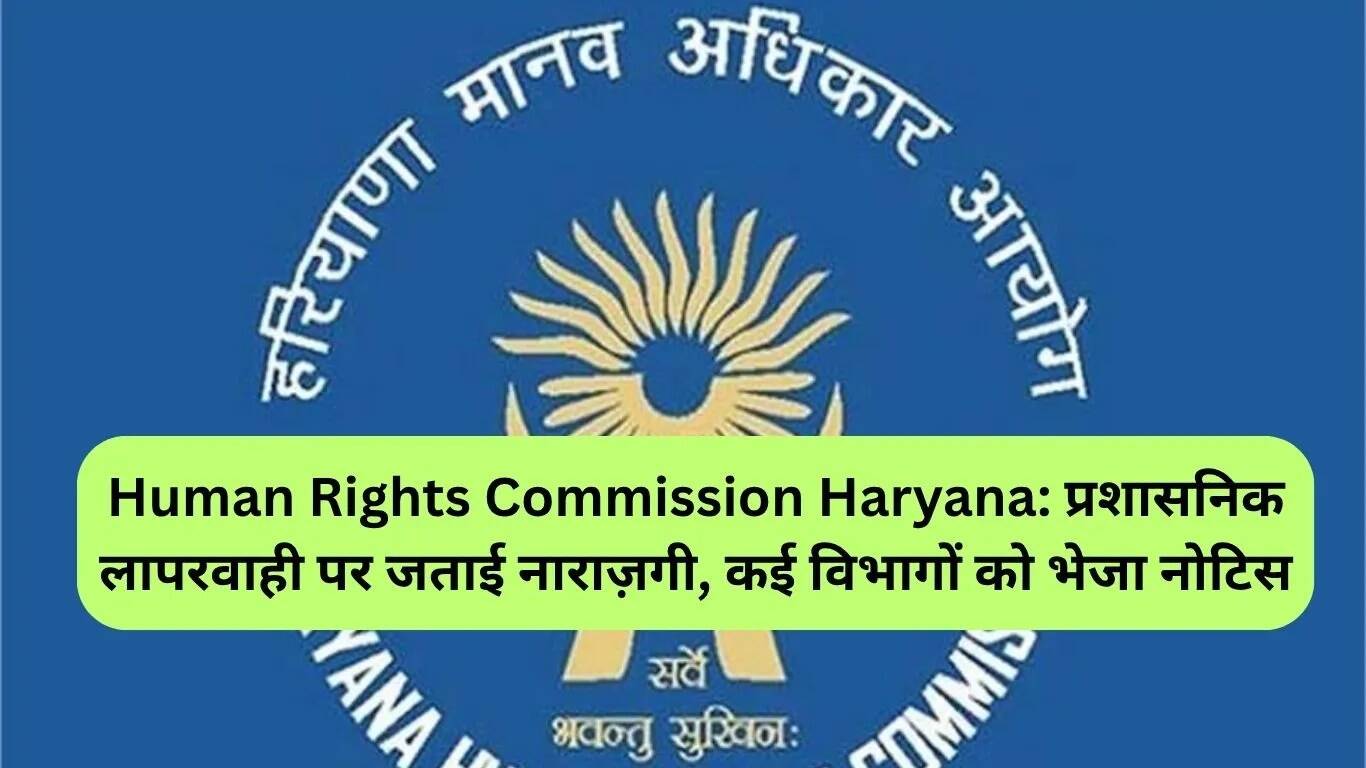 हरियाणा मानव अधिकार आयोग ने प्रशासनिक लापरवाही पर जताई नाराजगी, कई विभागों को भेजा नोटिस