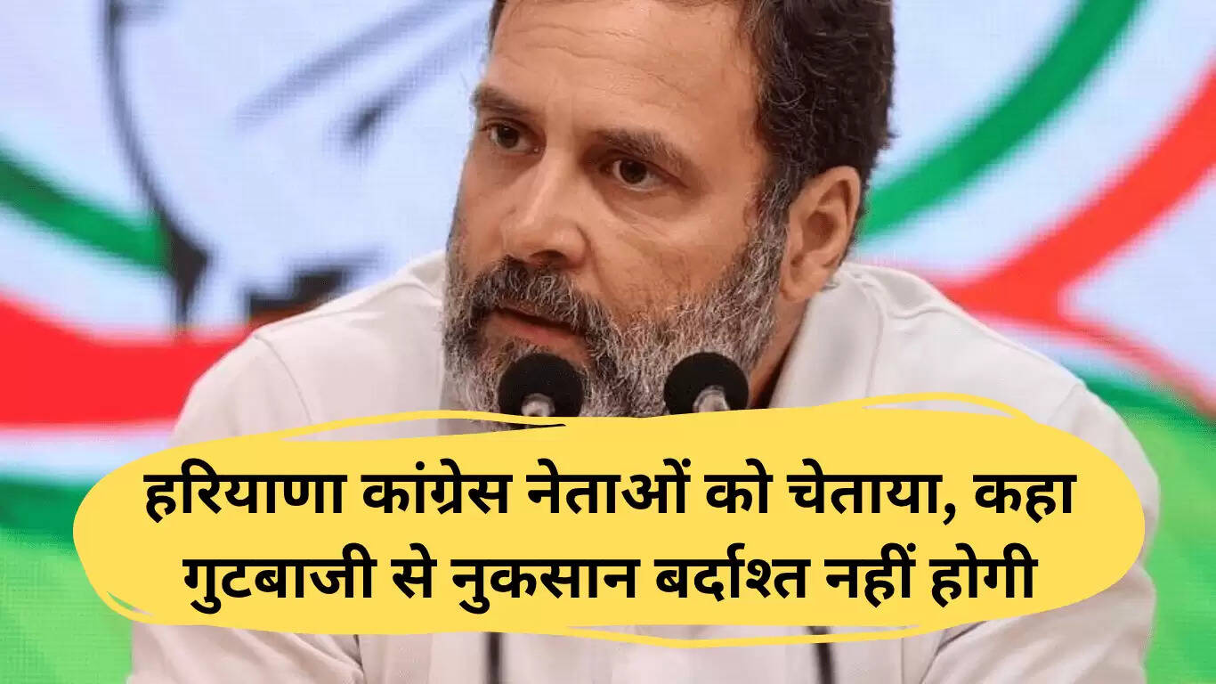 राहुल गांधी ने हरियाणा कांग्रेस नेताओं को चेताया, गुटबाजी से नुकसान सहन नहीं होगा