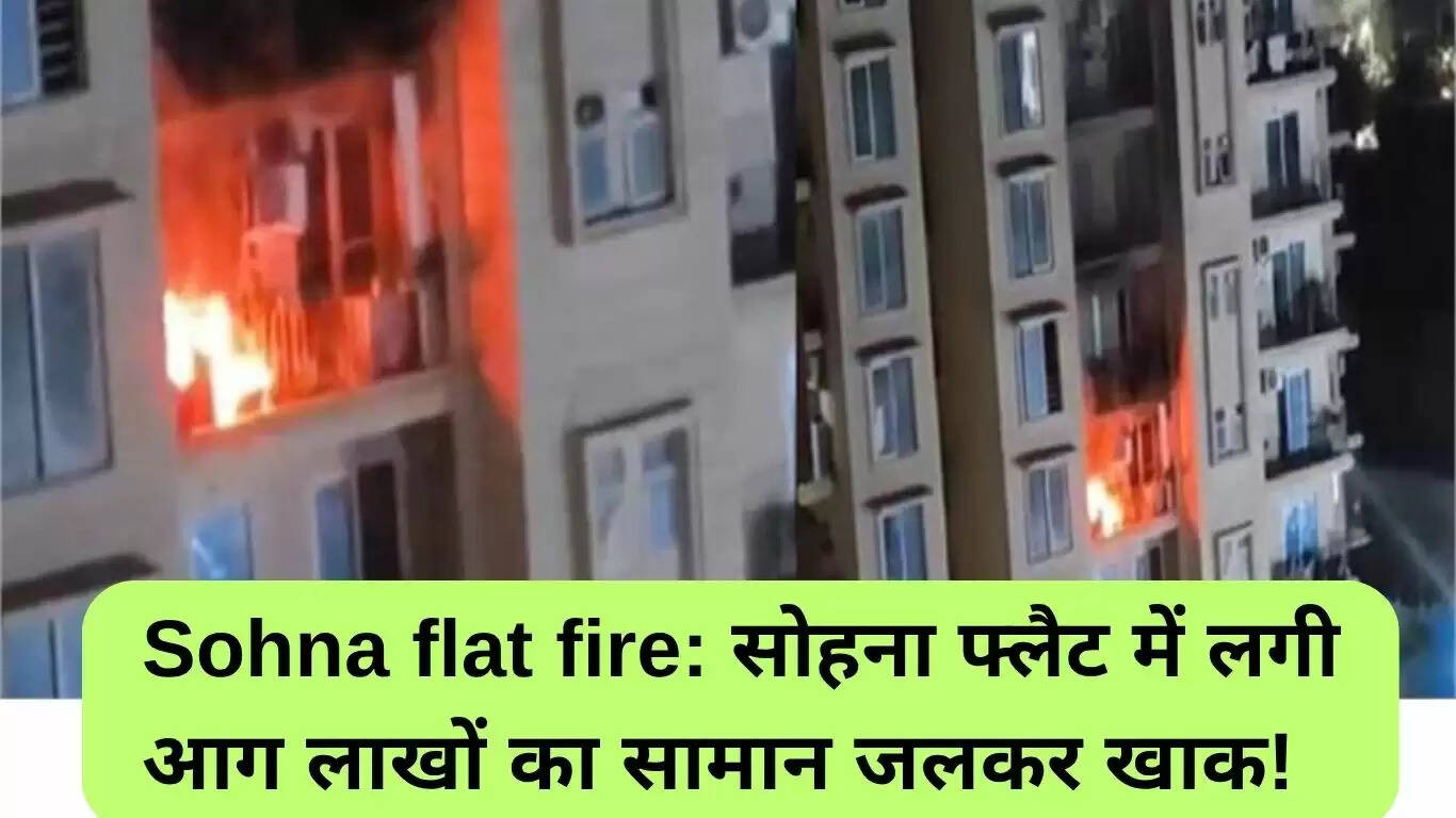 सोहना फ्लैट में आग: लाखों का सामान जलकर हुआ खाक