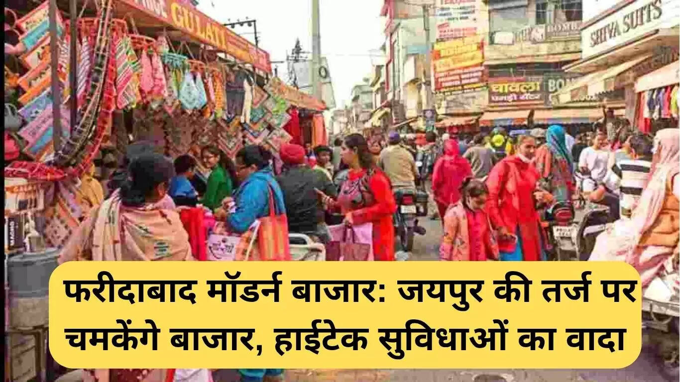 फरीदाबाद के बाजारों में आधुनिकता का नया दौर: जयपुर के बापू बाजार की तर्ज पर बदलाव