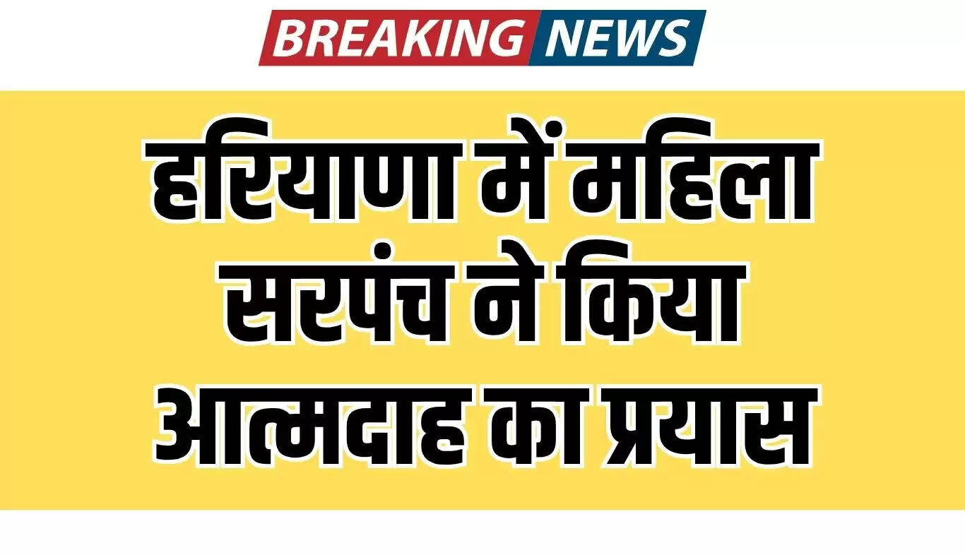 हरियाणा में महिला सरपंच का आत्मदाह का प्रयास, प्रशासन पर उठाए गंभीर सवाल