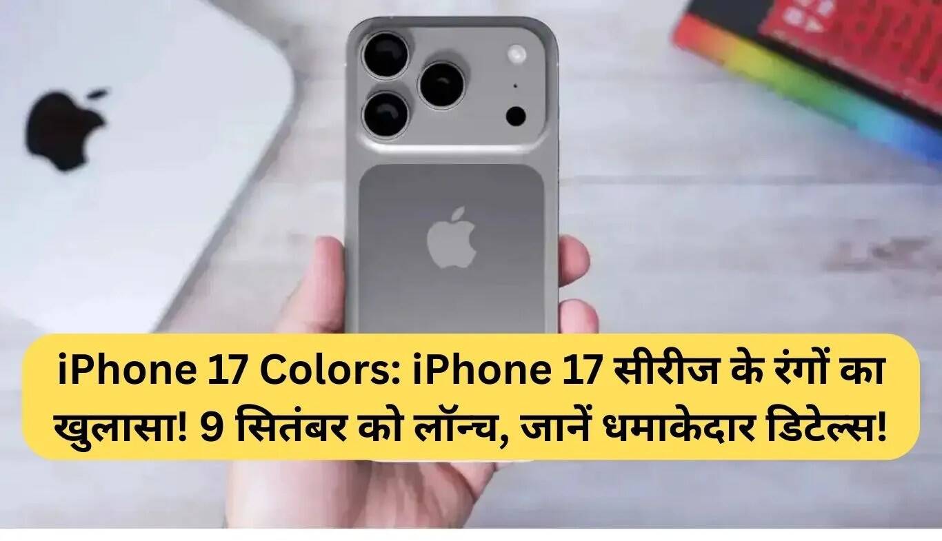 iPhone 17 सीरीज के रंगों का खुलासा: जानें नई विशेषताएँ और लॉन्च की तारीख