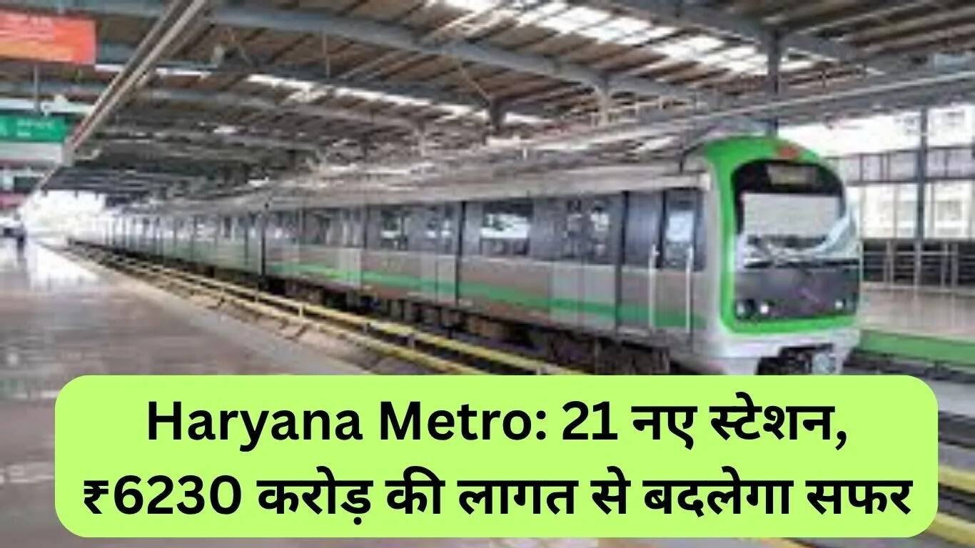 हरियाणा मेट्रो विस्तार: 21 नए स्टेशन और ₹6230 करोड़ की लागत