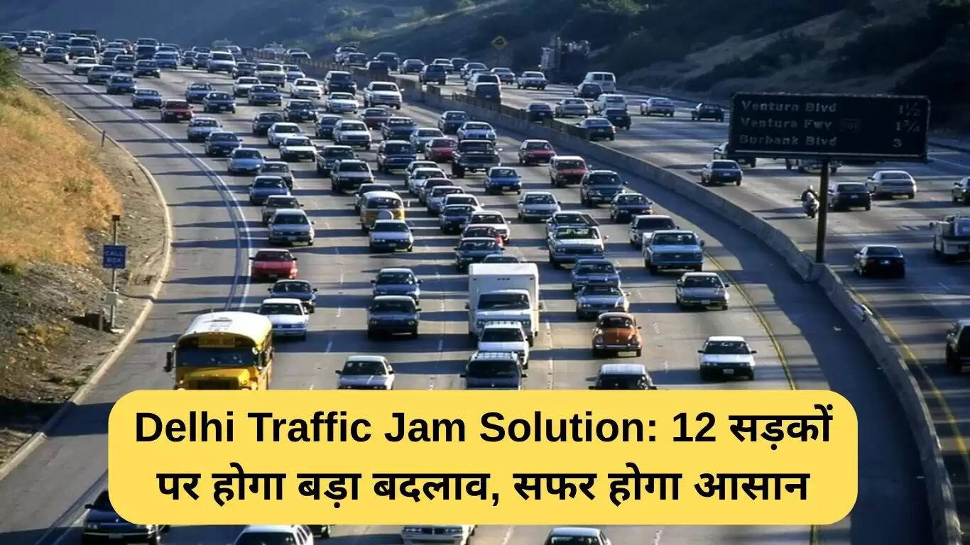 दिल्ली में ट्रैफिक जाम का समाधान: 12 सड़कों पर होगा बड़ा बदलाव