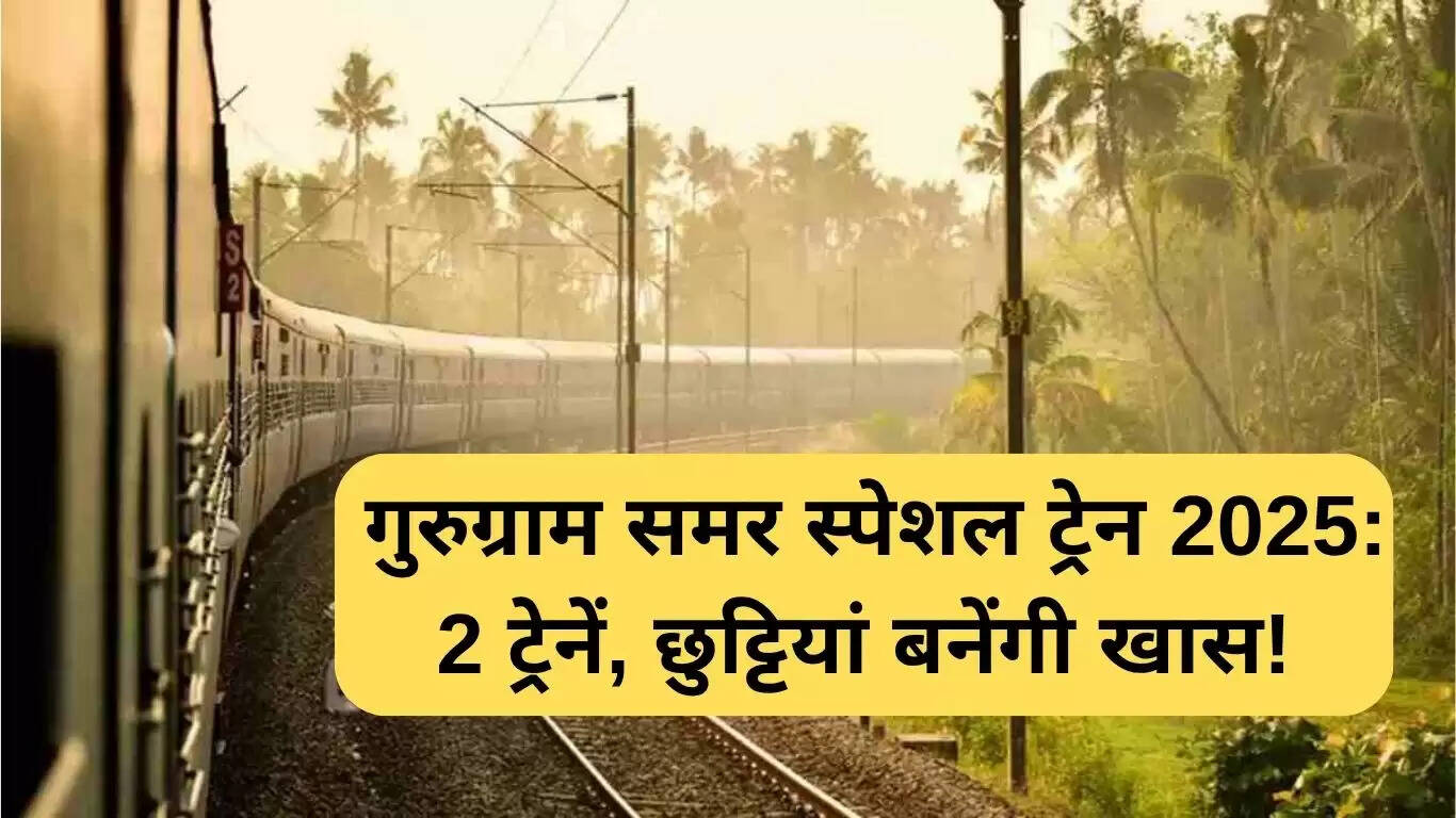 गुरुग्राम के लिए समर स्पेशल ट्रेनें: छुट्टियों का आनंद लें