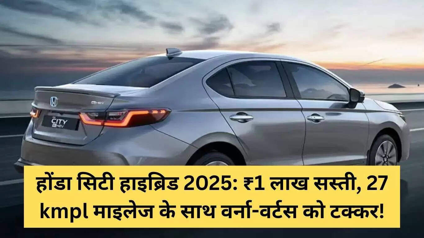 2025 होंडा सिटी हाइब्रिड: ₹1 लाख की छूट के साथ, 27 kmpl माइलेज के साथ प्रतिस्पर्धा में
